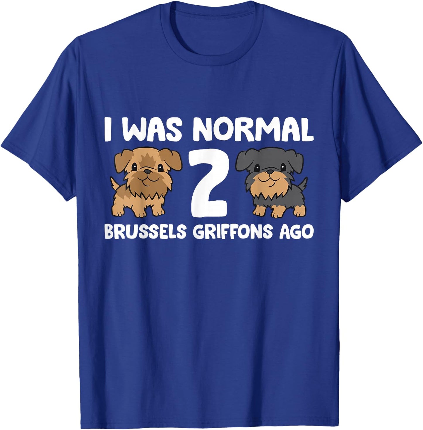 I Was Normal 2 Brussels Griffons Ago T-Shirt - T-Shirt | Royal