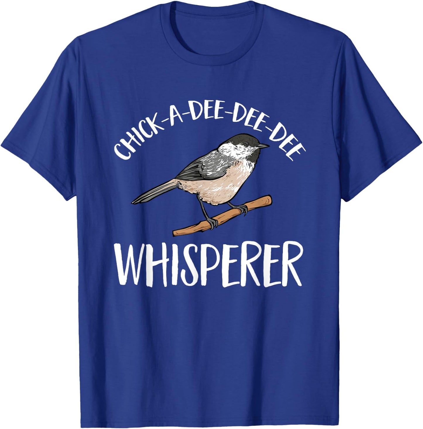 Chickadee Bird Birding Chick-A-Dee-Dee-Dee Whisperer T-Shirt - T-Shirt | Royal