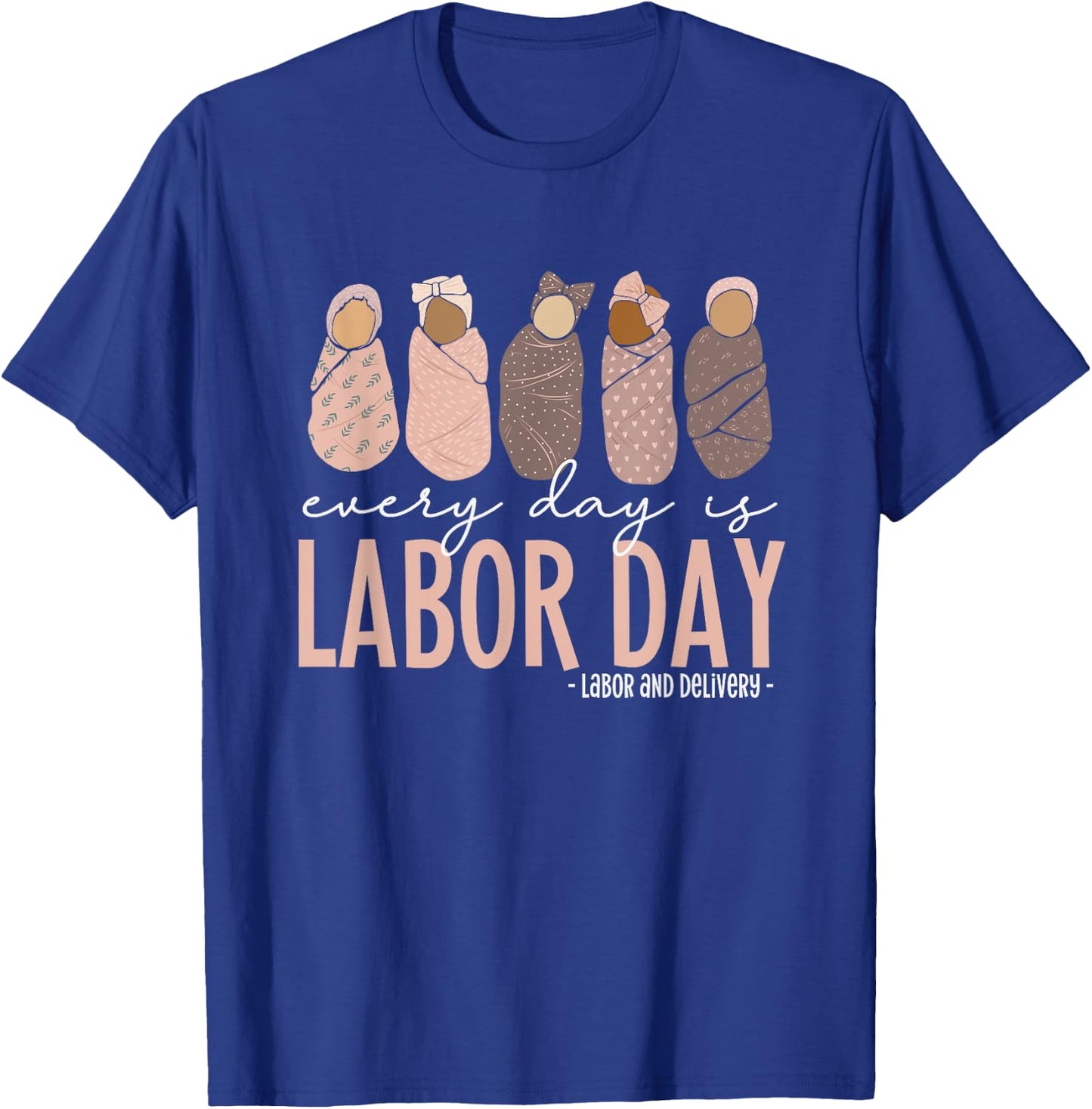 Every Day Is Labor Day, Labor and Delivery Nurse T-Shirt - T-Shirt | Royal