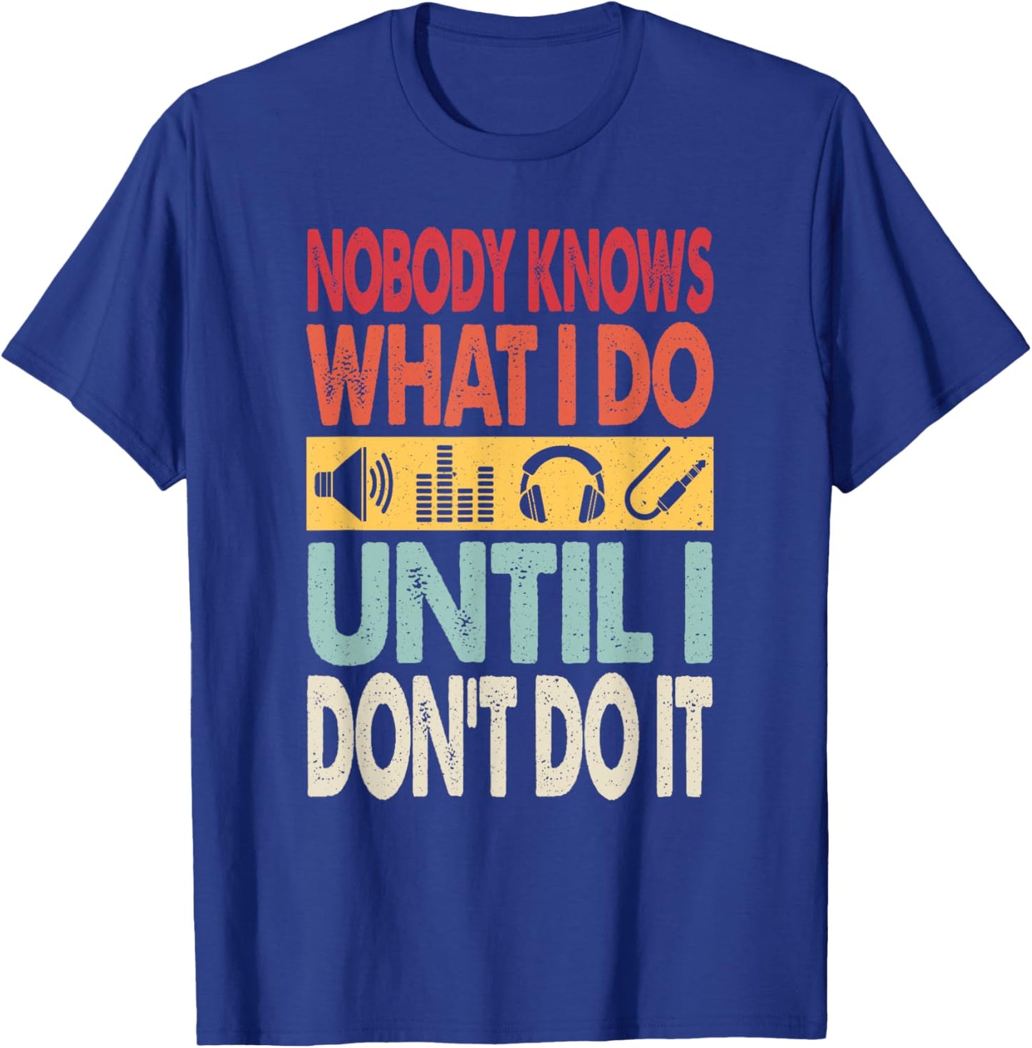 Nobody Knows What I Do Until I Don't Do It Audio Engineer T-Shirt - T-Shirt | Royal