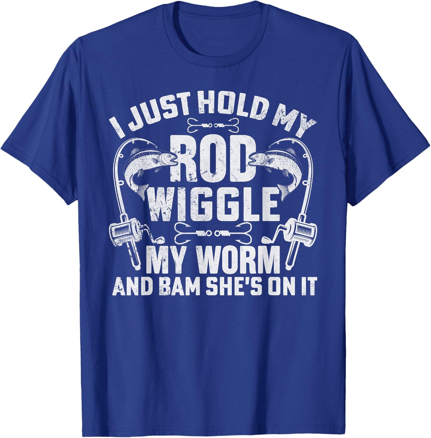I Just Hold My Rod Wiggle My Worm And Bam Shes On It T-Shirt - T-Shirt | Royal