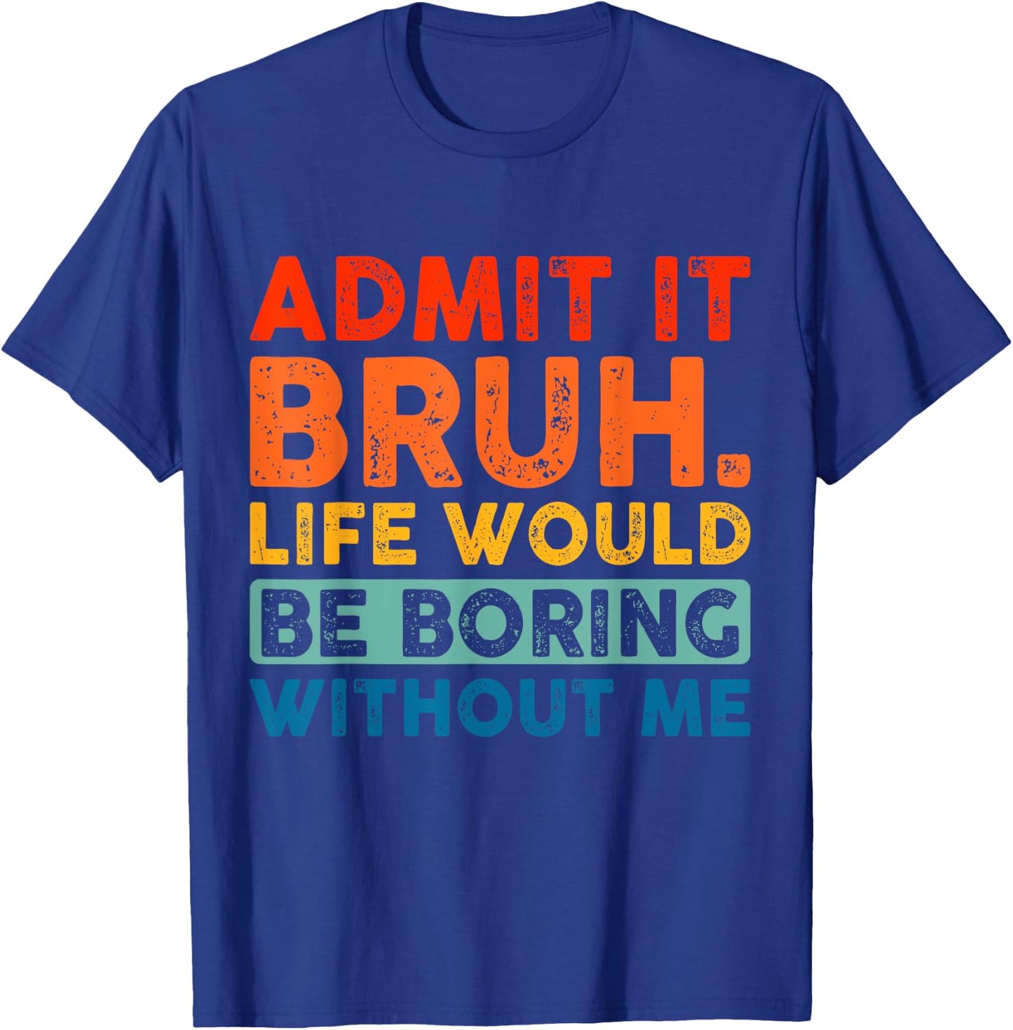 Admit It Bruh Life Would Be Boring Without Me Funny Saying T-Shirt - T-Shirt | Royal