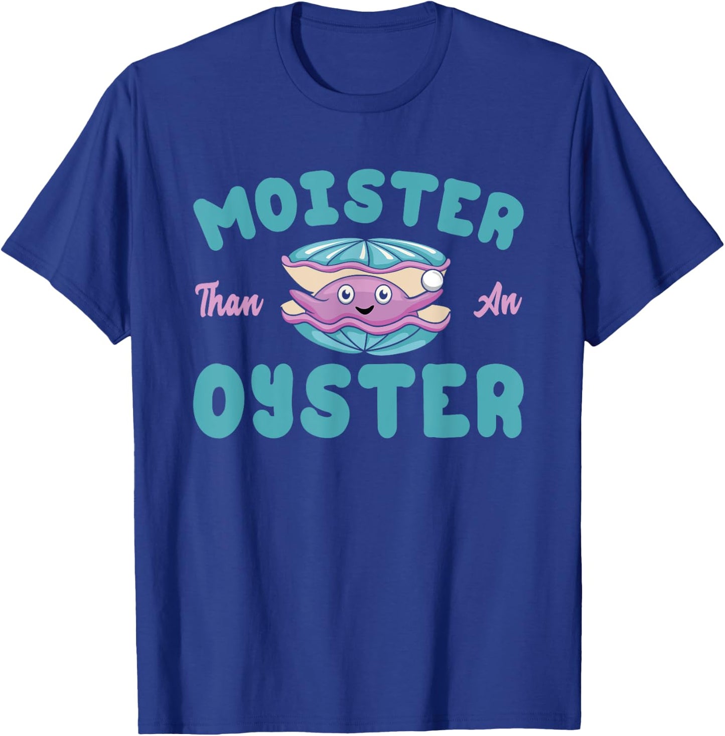 Moister than an Oyster Funny Shellfish Shuck T-Shirt - T-Shirt | Royal