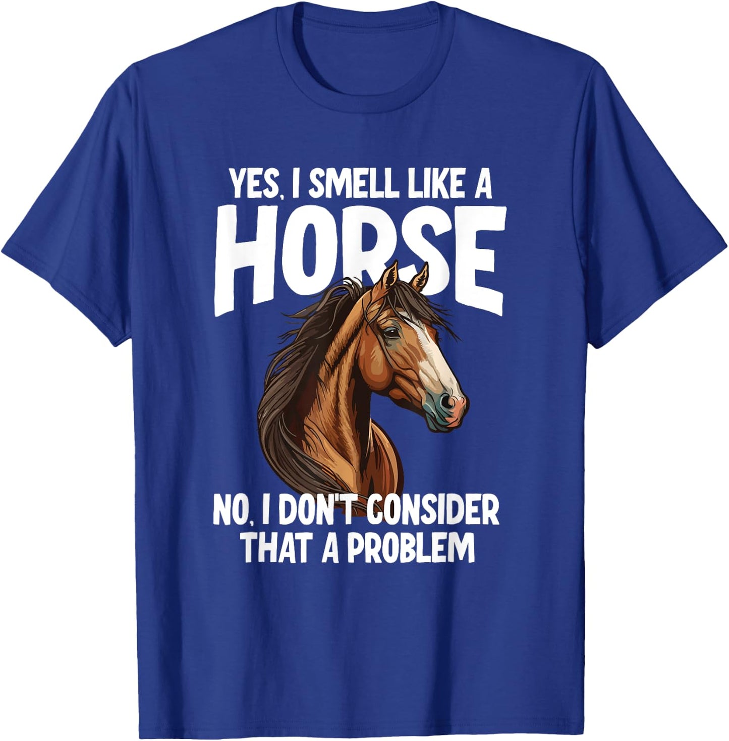 Yes I Smell Like a Horse No I Don't Consider That a Problem T-Shirt - T-Shirt | Royal