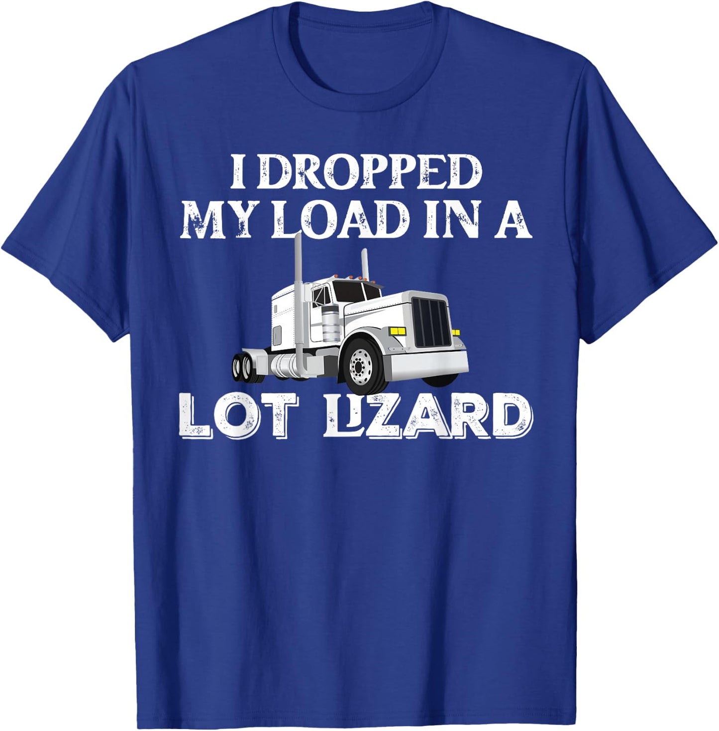 Dropped My Load In A Lot Lizard for Truckers Load Droppers T-Shirt - T-Shirt | Royal