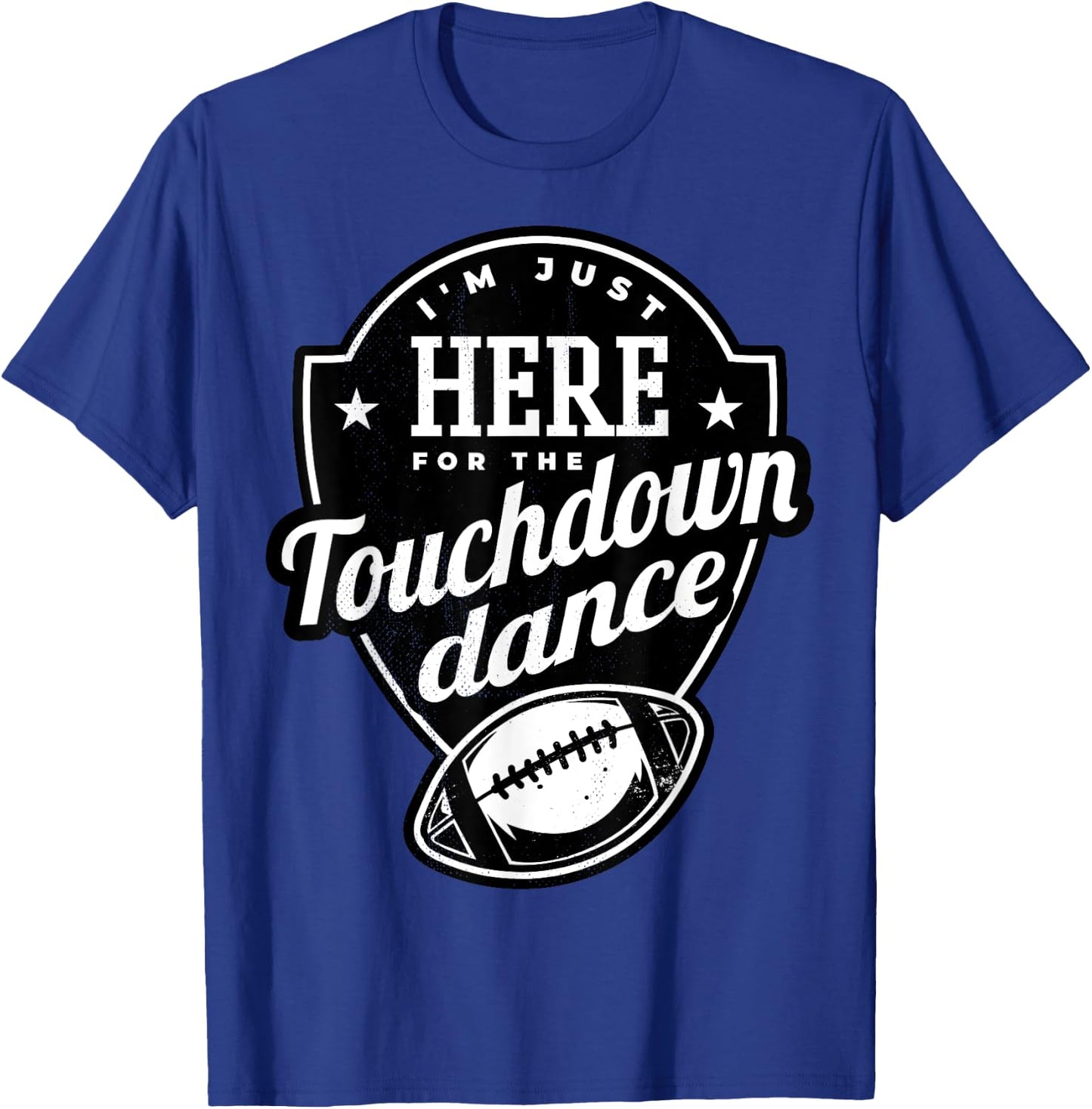 I'm just here for the touchdown dance. T-Shirt - T-Shirt | Royal