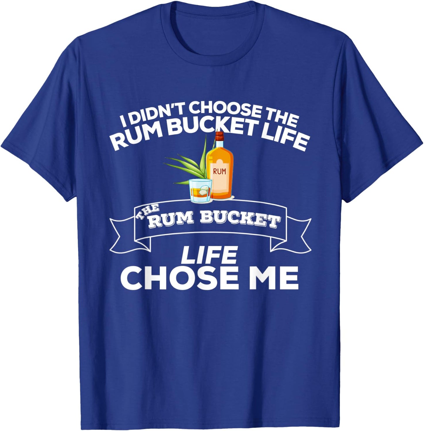 I Didn't Choose The Rum Bucket Life Rum Bucket Life Chose Me T-Shirt - T-Shirt | Royal