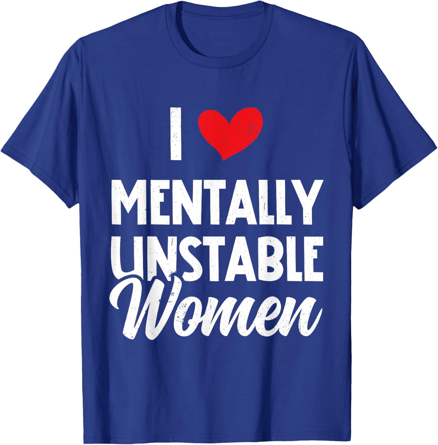 I Love Mentally Unstable Women Funny Ironic Meme T-Shirt - T-Shirt | Royal