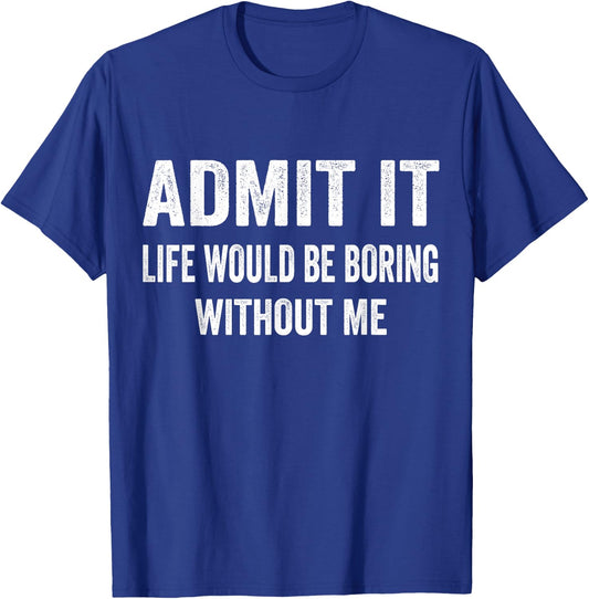 Admit It Life Would Be Boring Without Me Funny Saying T-Shirt - T-Shirt | Royal