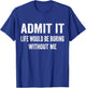 Admit It Life Would Be Boring Without Me Funny Saying T-Shirt - T-Shirt | Royal