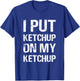 I Put Ketchup On My Ketchup Funny Food Lover Humor T-Shirt - T-Shirt | Royal