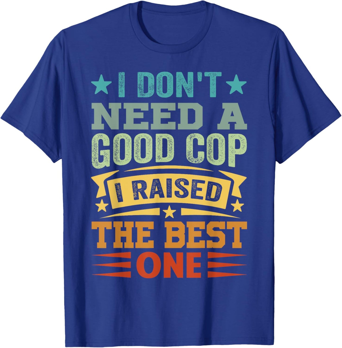 I Don't Need A Good Cop I Raised The Best One - Funny T-Shirt - T-Shirt | Royal