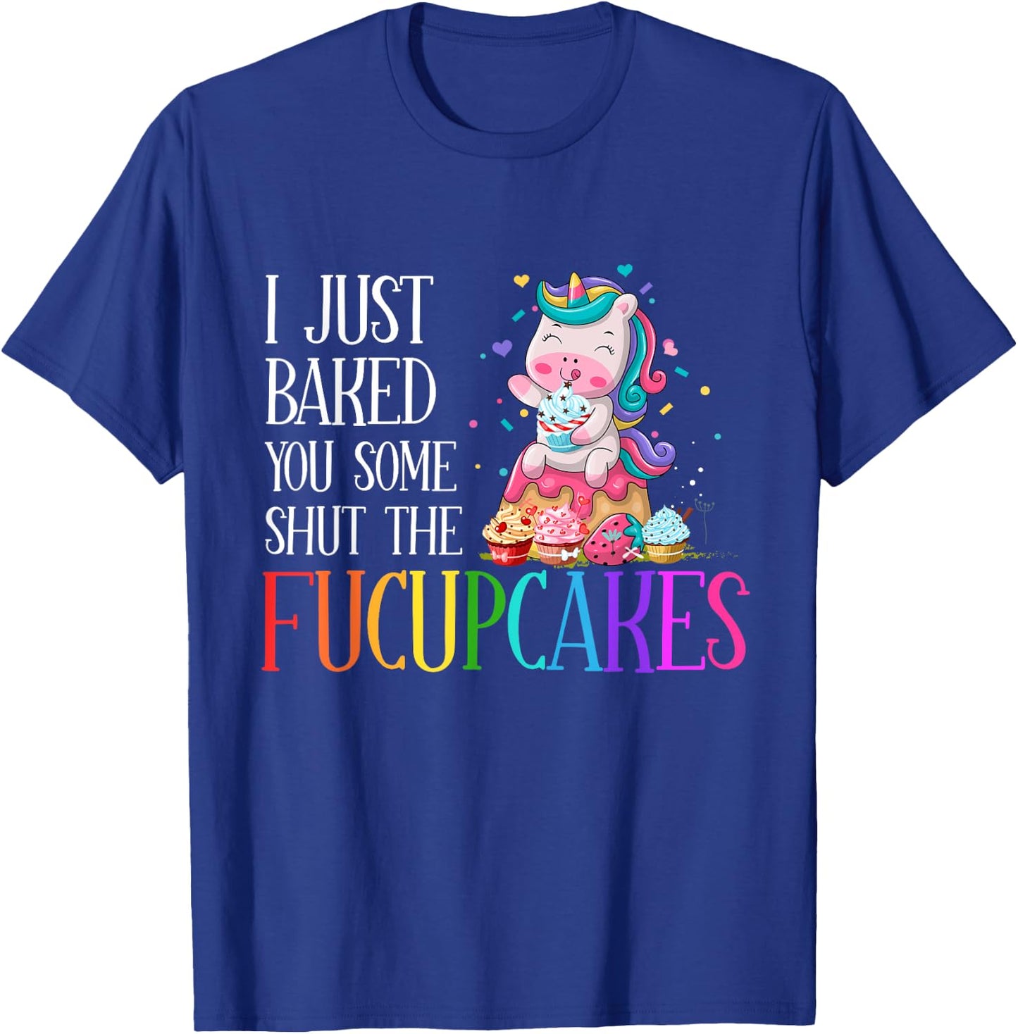 I Just Baked You Some Shut the Fucupcakes Funny Unicorn T-Shirt - T-Shirt | Royal