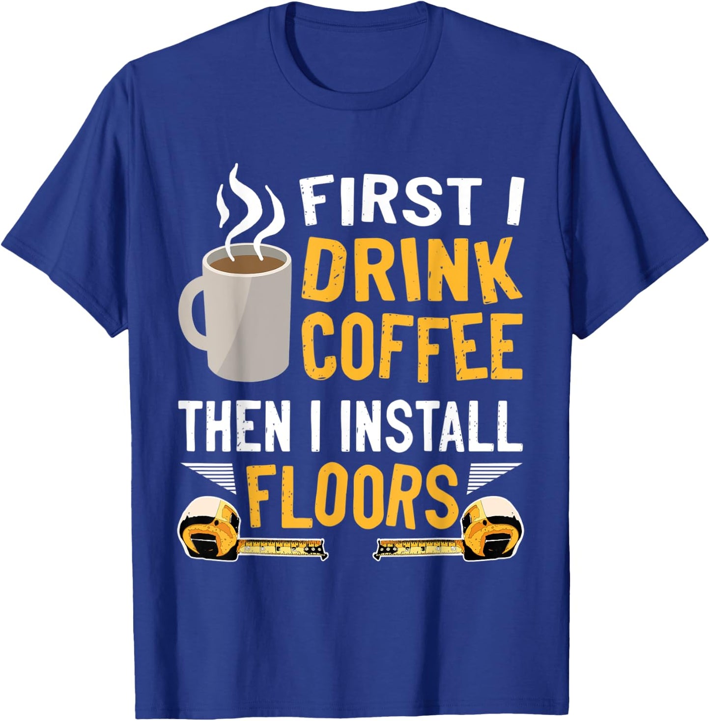 Flooring Installer First I Drink Coffee Funny Floor Crew T-Shirt - T-Shirt | Royal