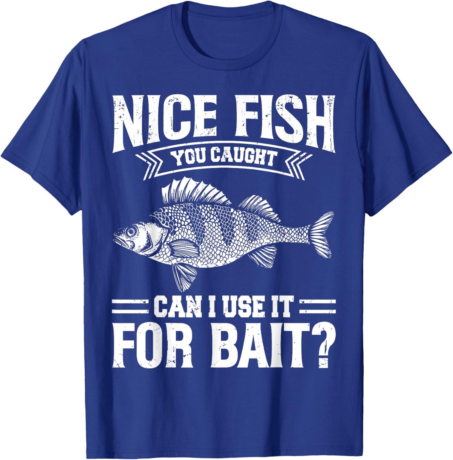 Nice Fish You Caught Can I Use It For Bait Thats Fishersman T-Shirt - T-Shirt | Royal