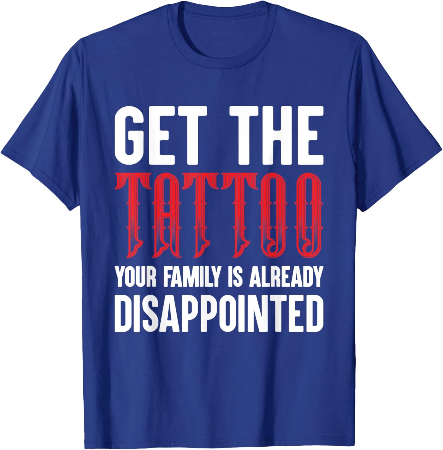 Get the Tattoo Your Family is Already Disappointed T-Shirt - T-Shirt | Royal