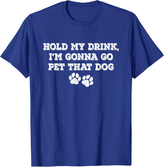 Hold My Drink, I'm Gonna Go Pet That Dog T-Shirt - T-Shirt | Royal