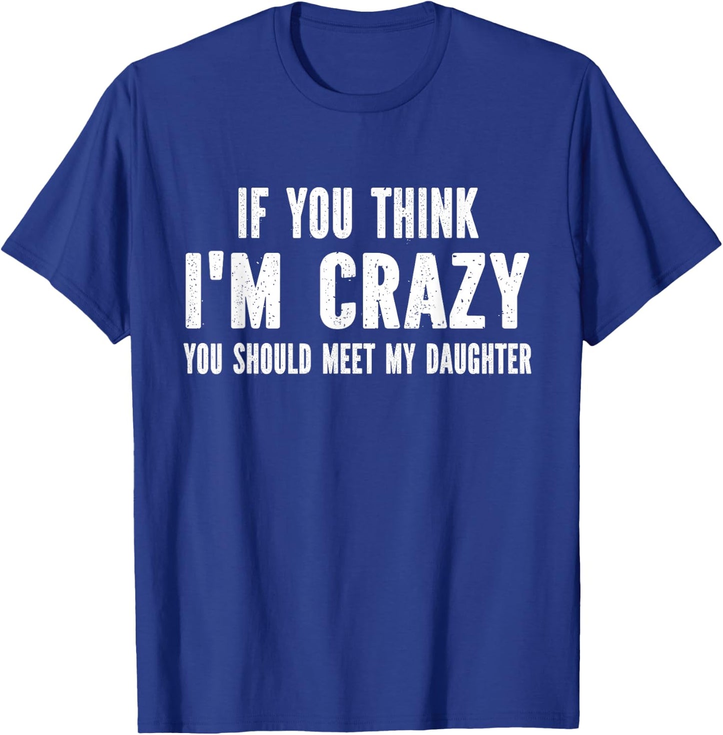 If You Think I'm Crazy You Should Meet My Daughter T-Shirt - T-Shirt | Royal