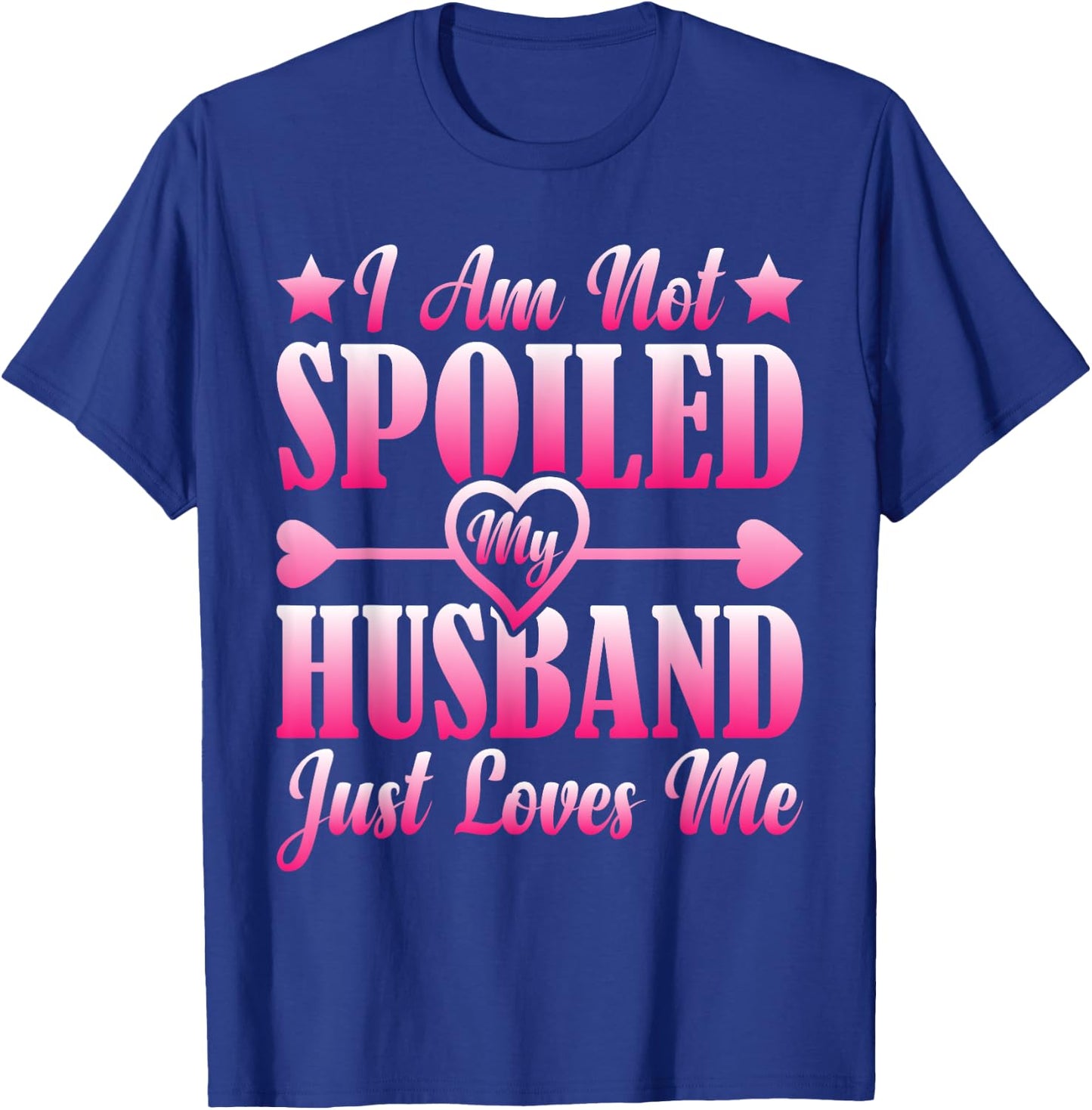 I Am Not Spoiled, My Husband Just Loves Me T-Shirt - T-Shirt | Royal