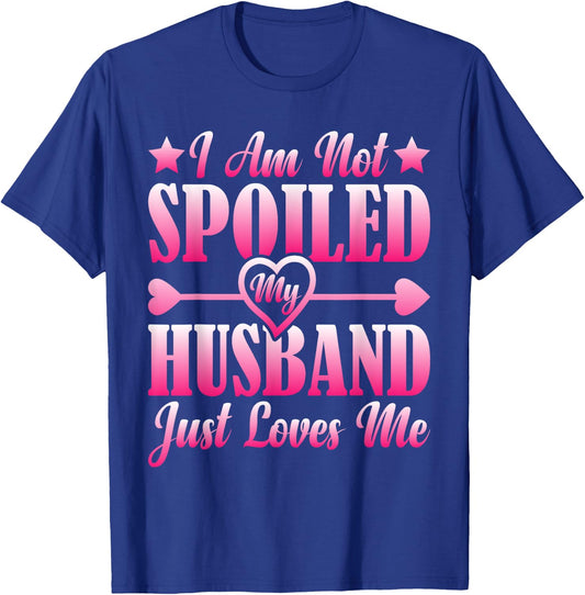 I Am Not Spoiled, My Husband Just Loves Me T-Shirt - T-Shirt | Royal