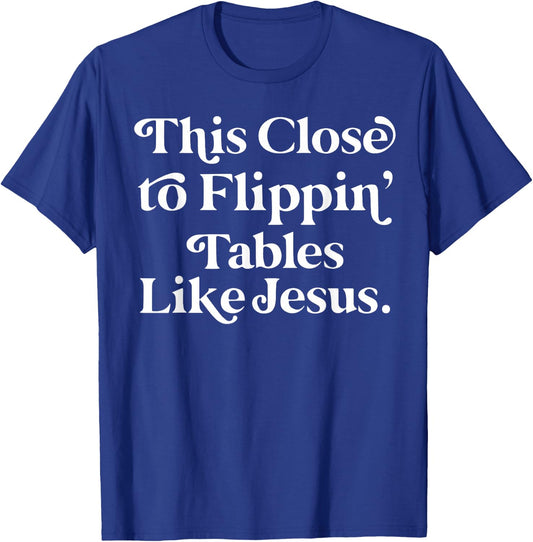 This close to Flippin tables like Jesus T-Shirt - T-Shirt | Royal