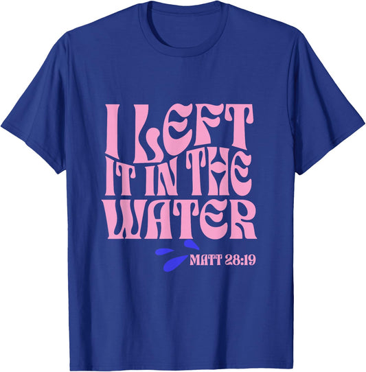 Christian Baptism I Left it in the Water Matthew 28:19 T-Shirt - T-Shirt | Royal