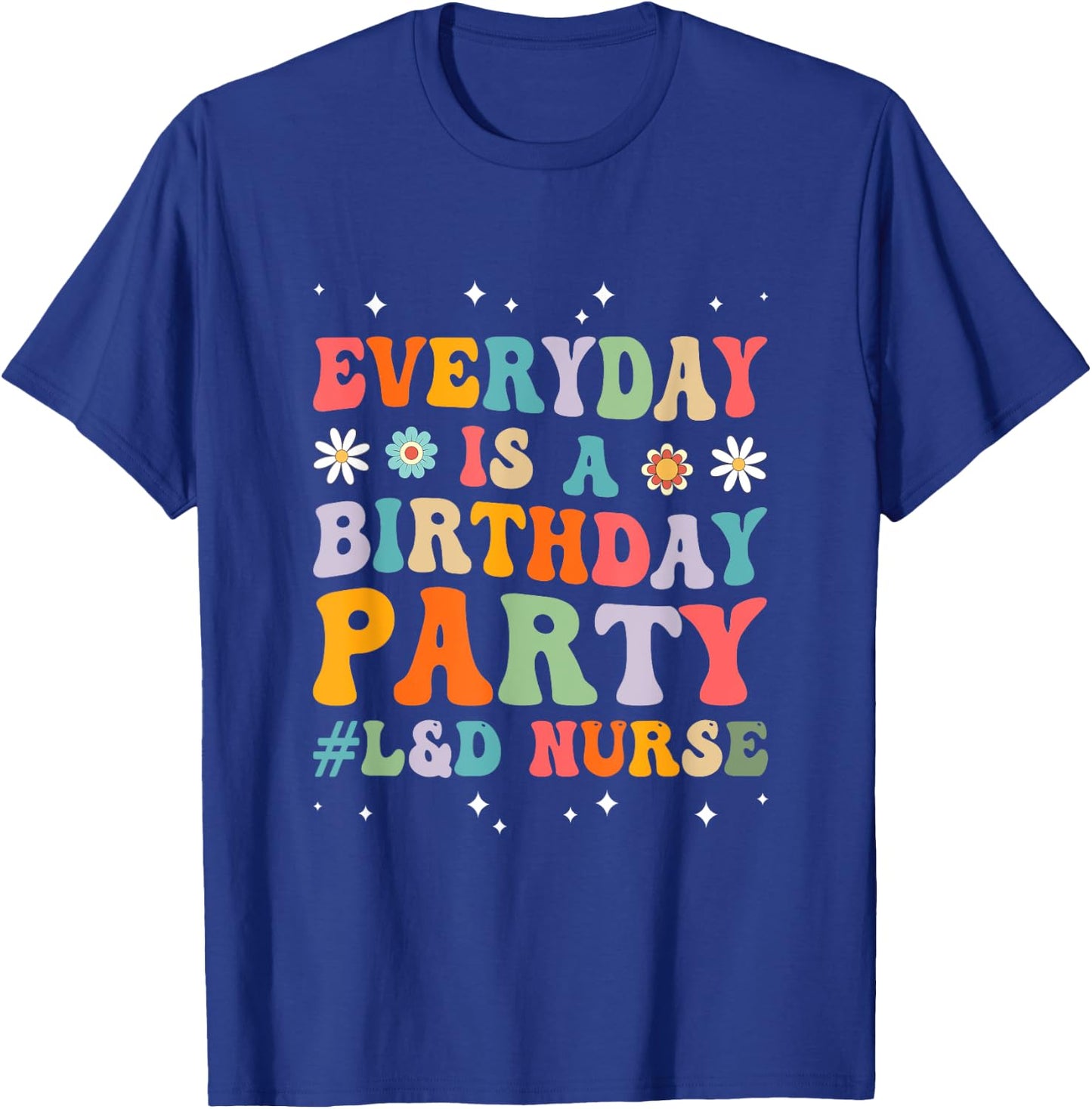 Everyday Is A Birthday Party Labor And Delivery L&D Nurse T-Shirt - T-Shirt | Royal