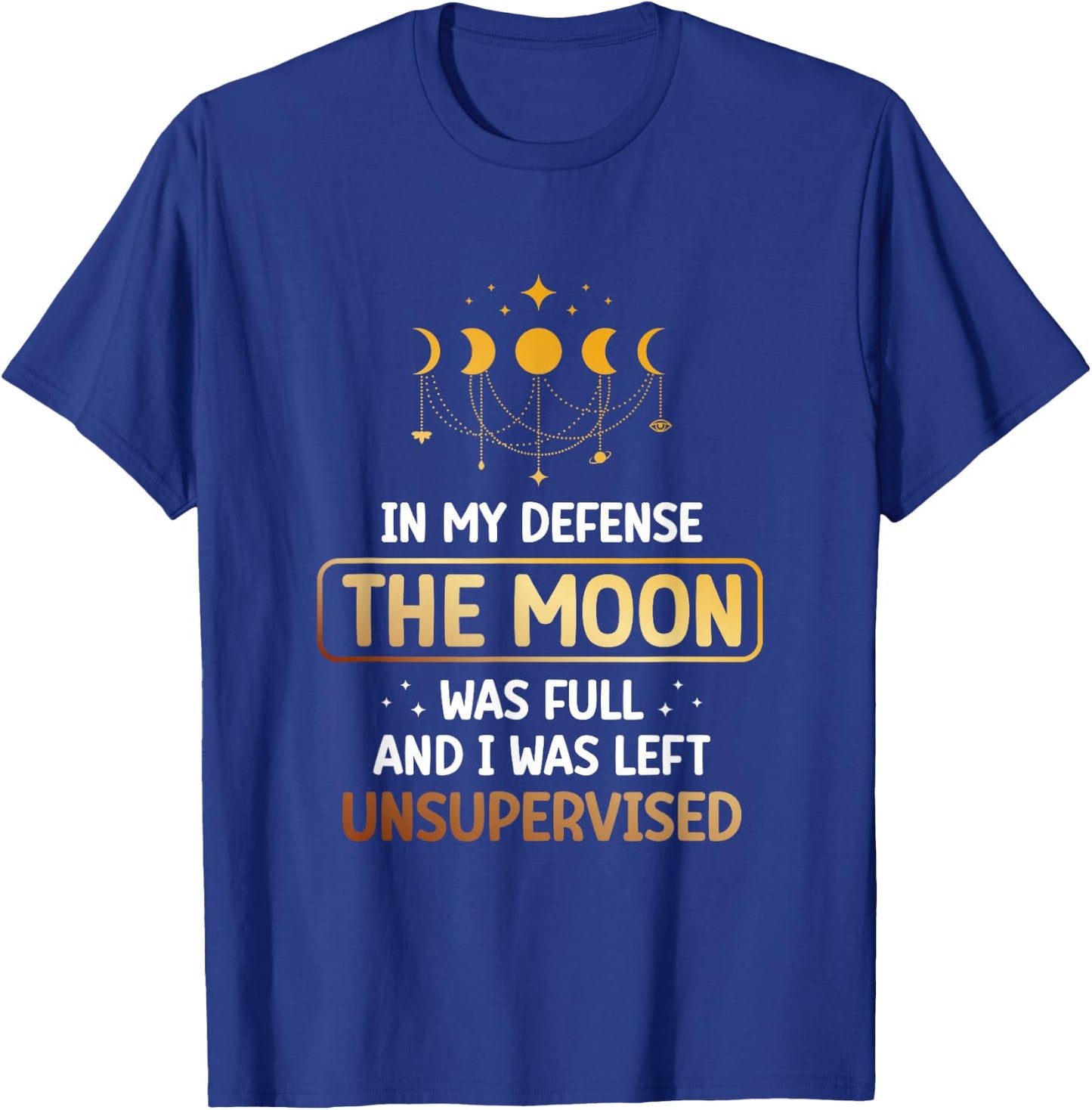 In My Defense The Moon Was Full And I Was Left Unsupervised T-Shirt - T-Shirt | Royal