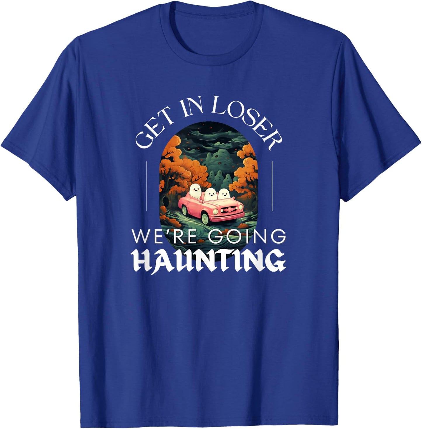 Funny Halloween Ghosts - Get in Loser We're Going Haunting T-Shirt - T-Shirt | Royal