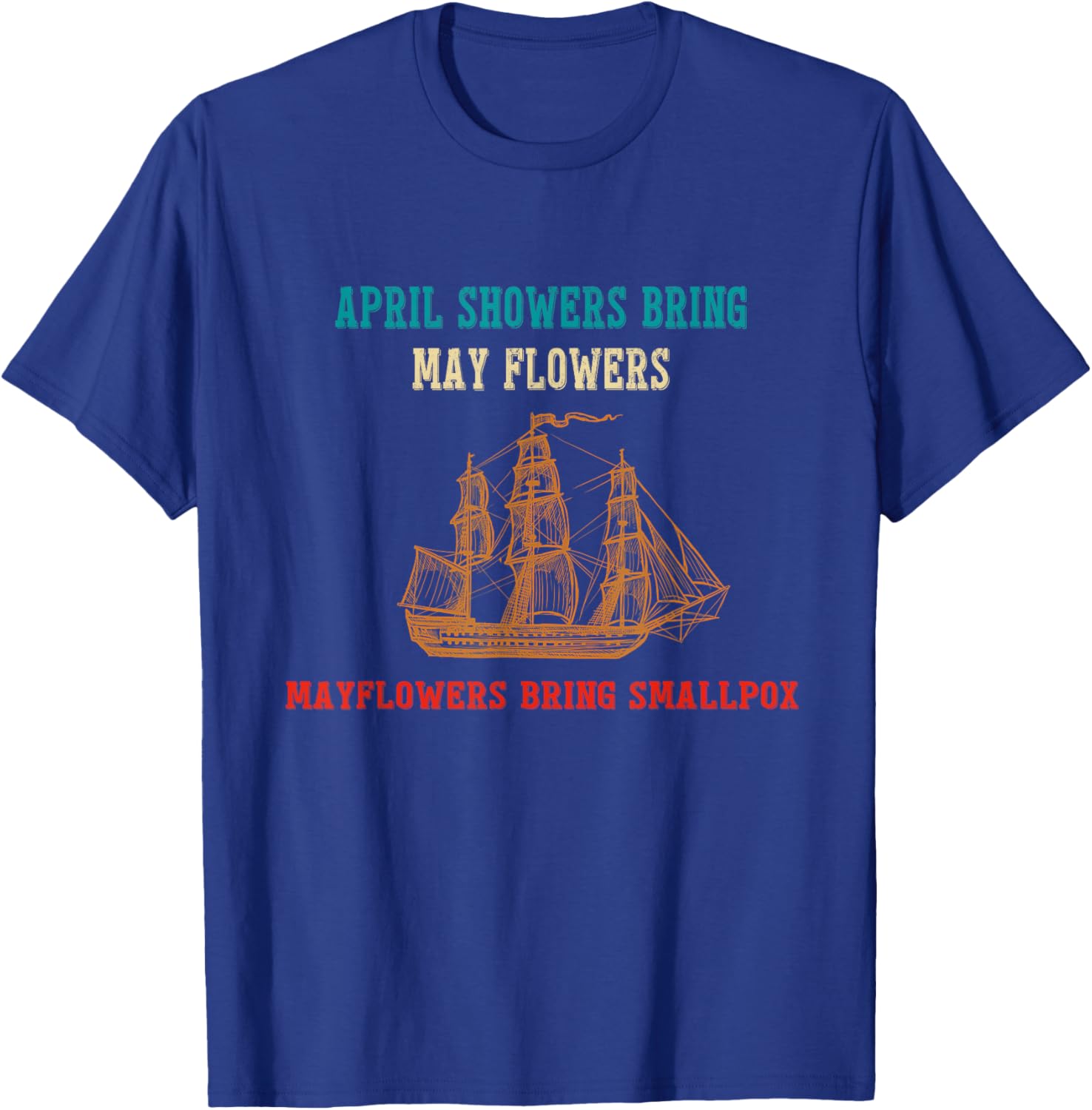 April Showers Bring May Flowers & Mayflowers Bring Smallpox T-Shirt - T-Shirt | Royal