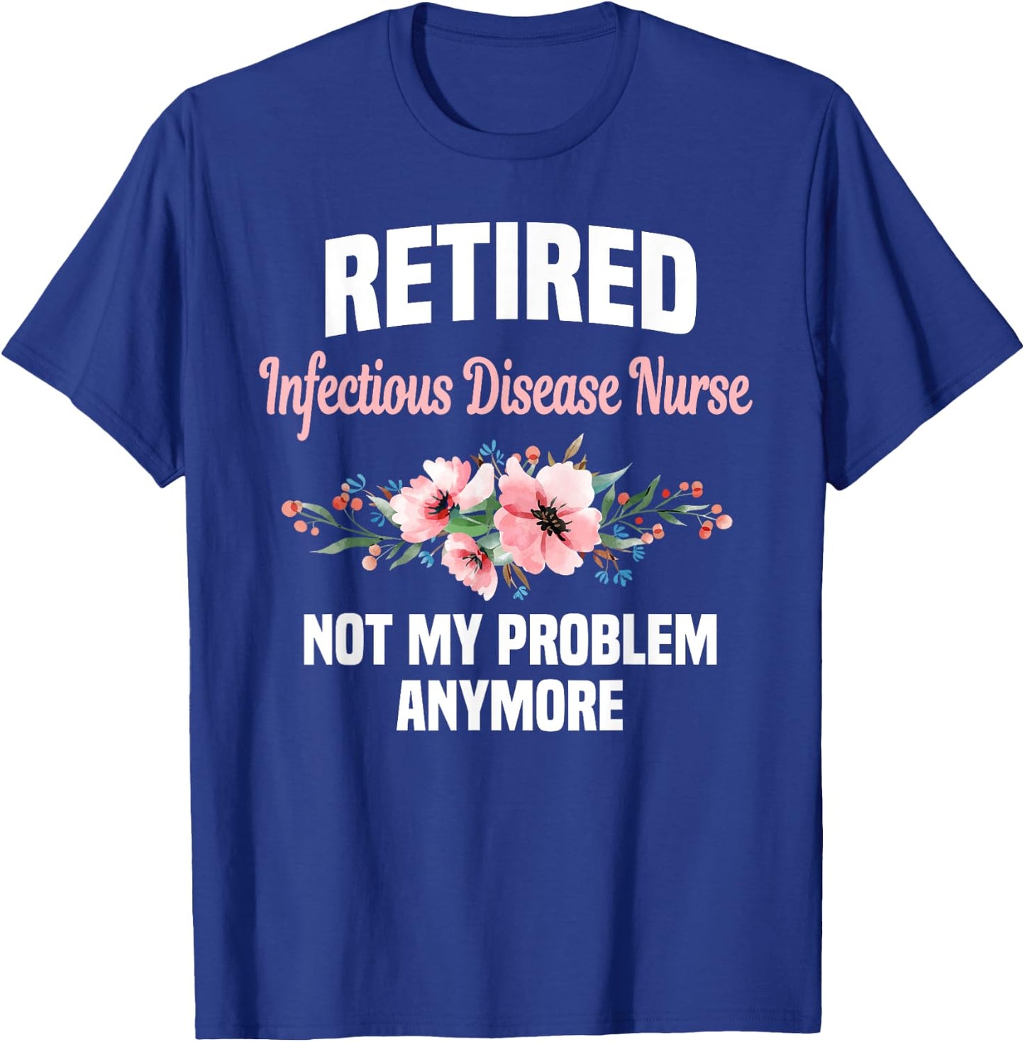 Retired Infectious Disease Nurse Not My Problem Anymore T-Shirt - T-Shirt | Royal