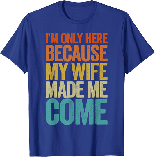 Im Only Here Because My Wife Made Me Come Shirt Funny T-Shirt - T-Shirt | Royal