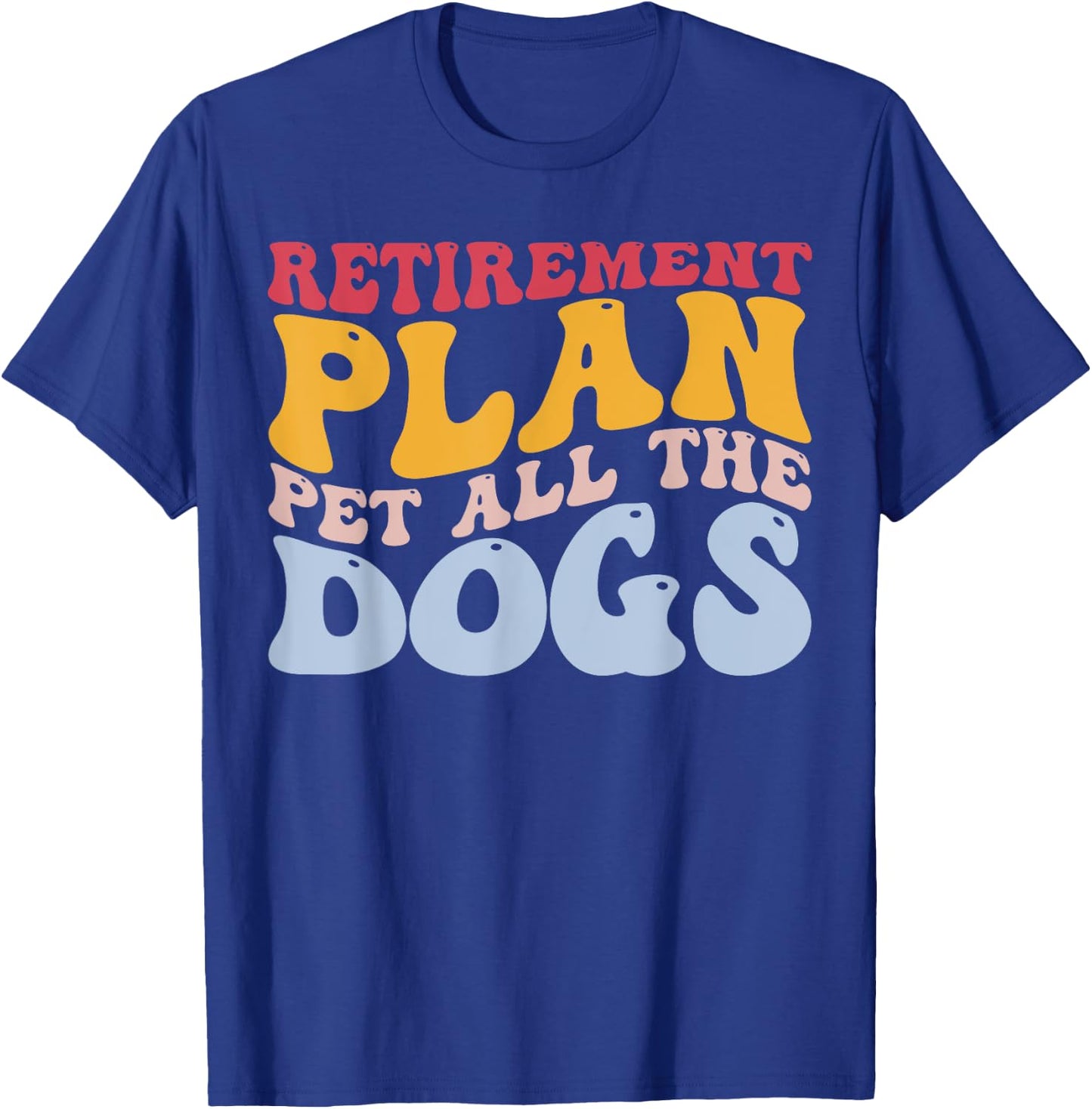 Retirement Plan Pet All The Dogs Funny Retired Pet Lover T-Shirt - T-Shirt | Royal