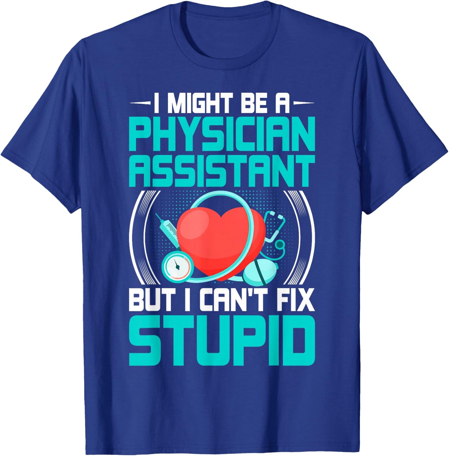PA - I Might Be a Physician Assistant but I Can't Fix Stupid T-Shirt - T-Shirt | Royal