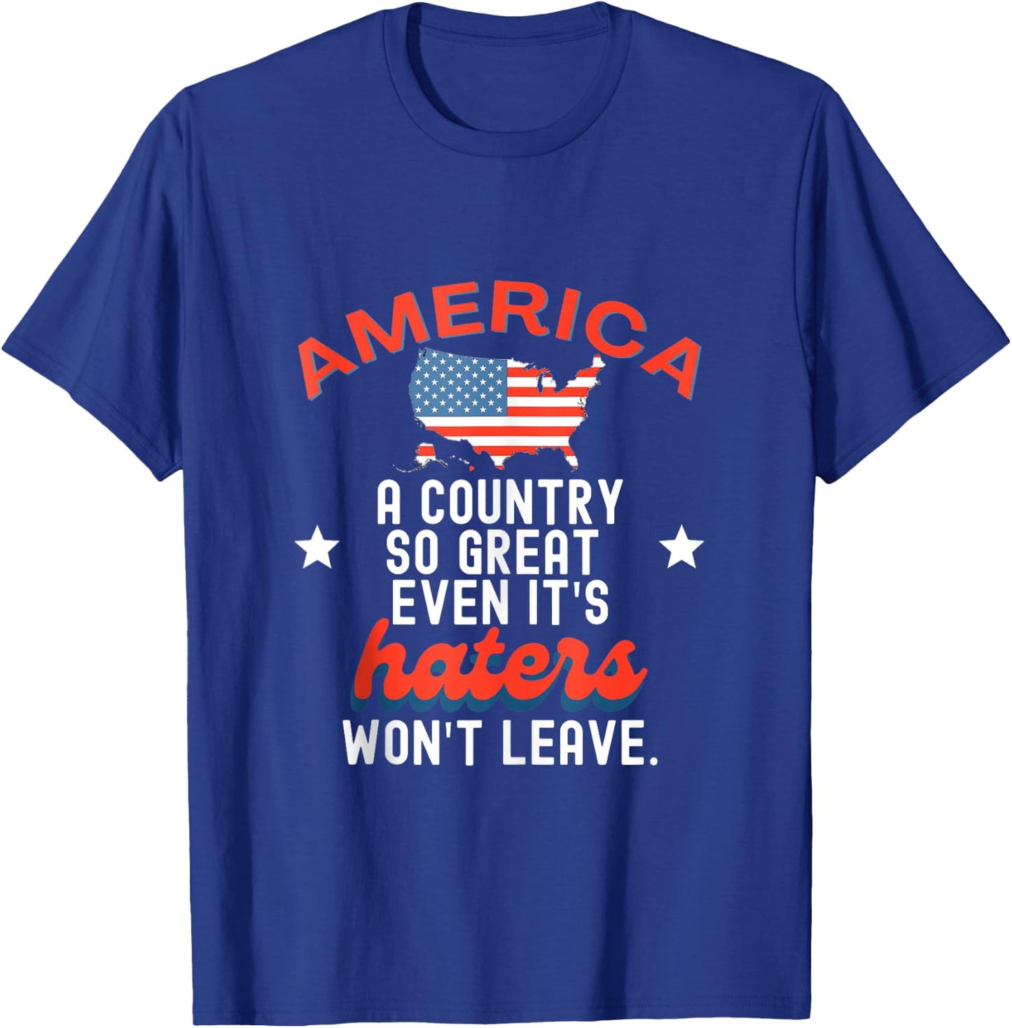America A Country So Great Even It's Haters Won't Leave T-Shirt - T-Shirt | Royal