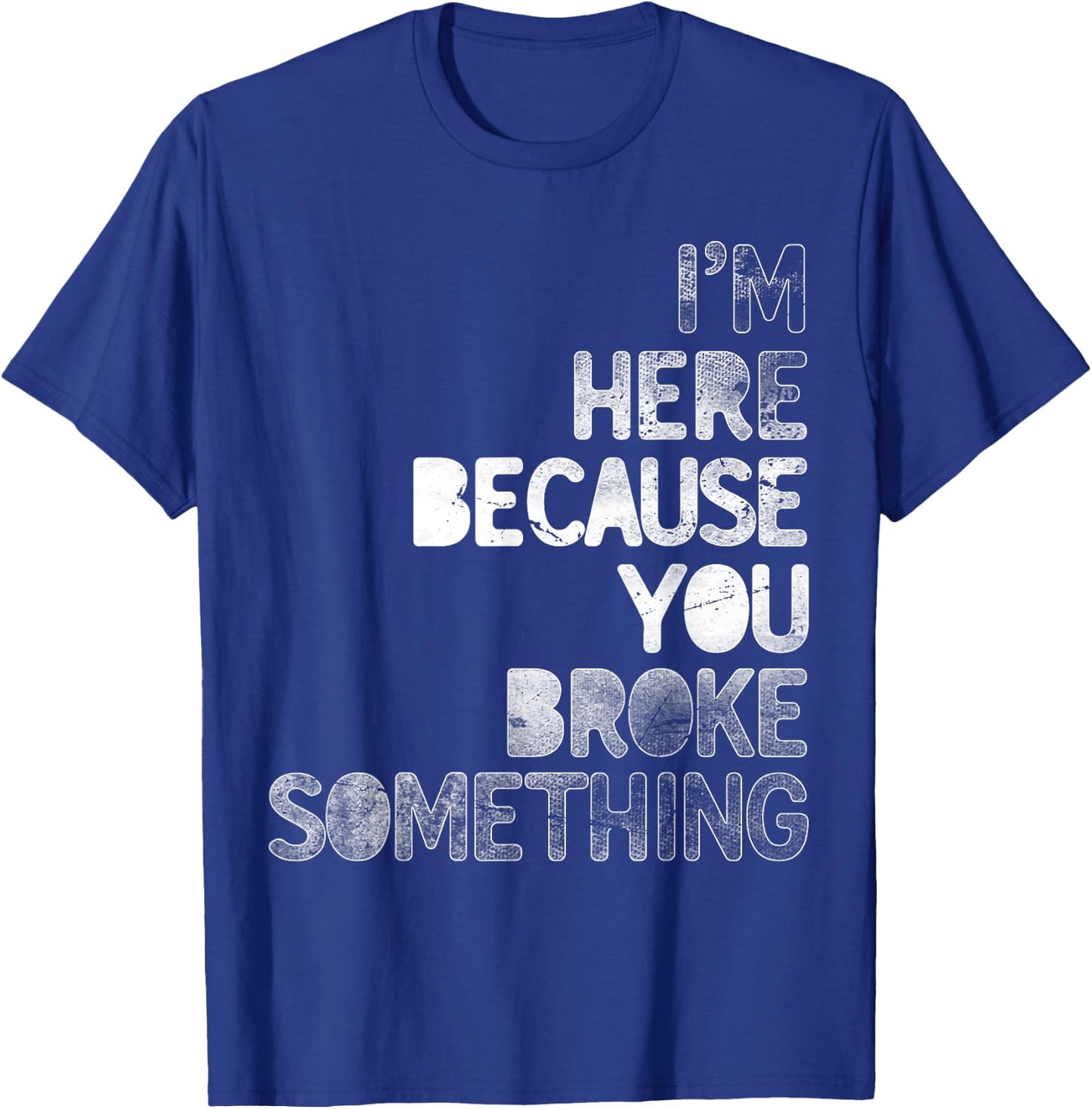 I'm Here Because You Broke Something Mechanic Technician T-Shirt - T-Shirt | Royal