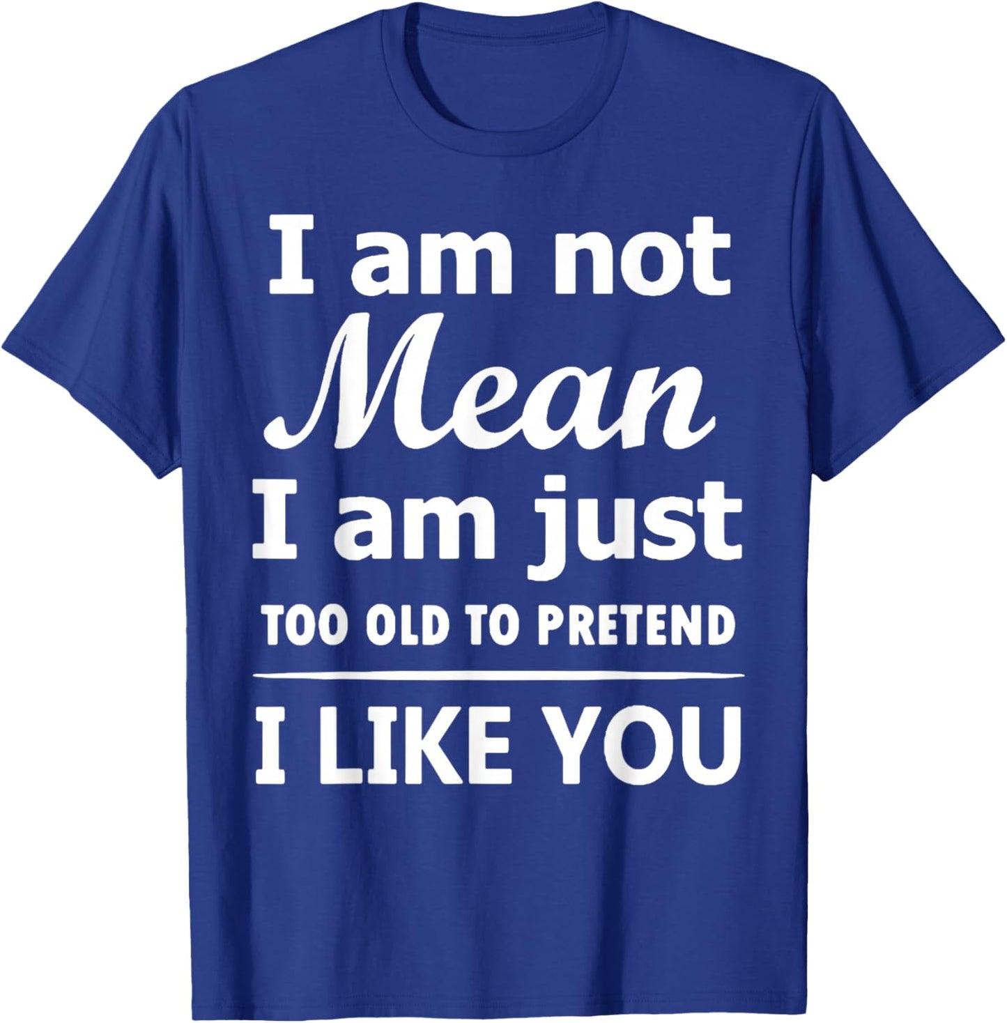 I Am Not Mean I Am Just Too Old to Pretend I Like You T-Shirt - T-Shirt | Royal