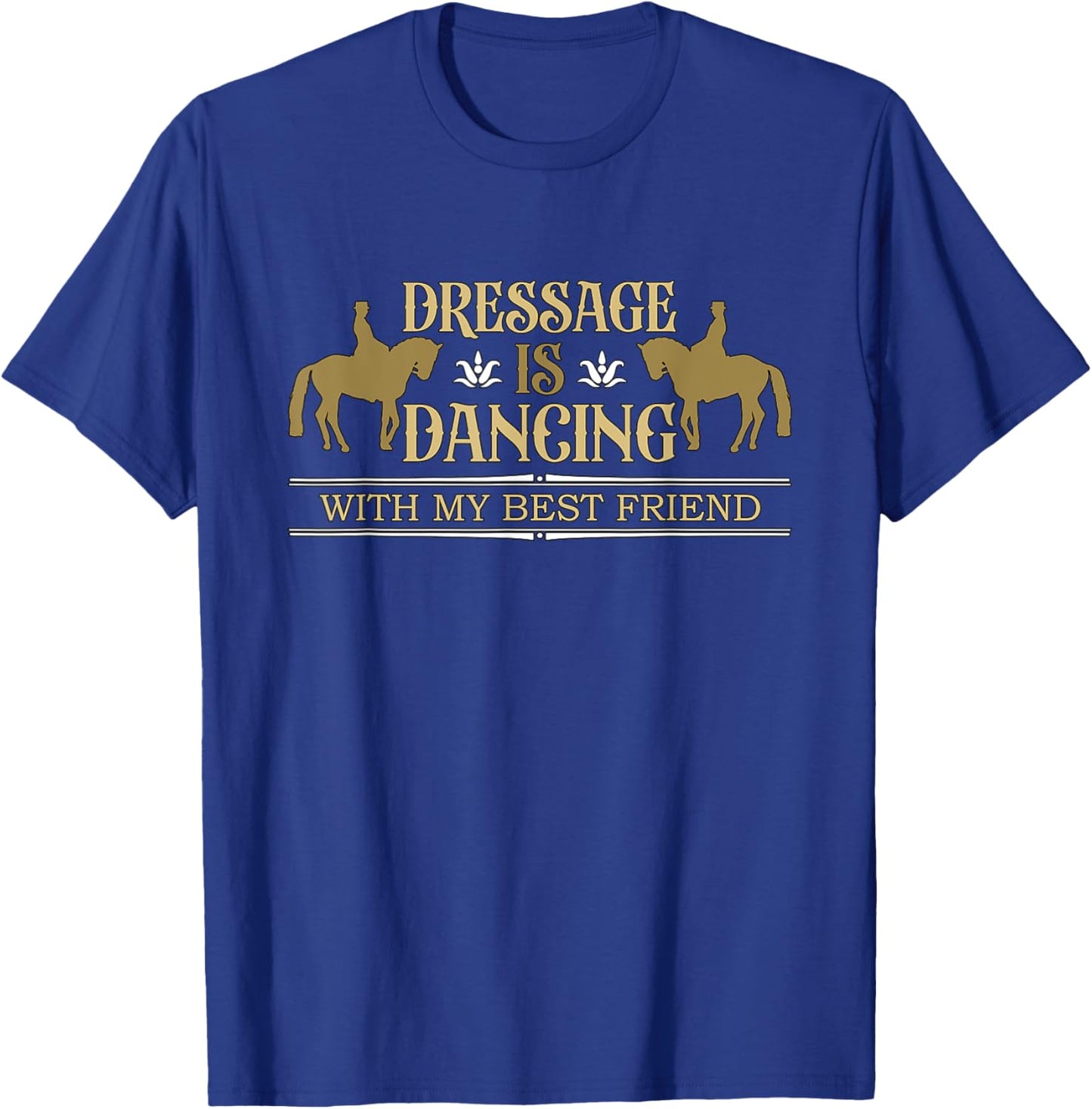 Dressage Is Dancing With My Best Friend Horse Lover Dressage T-Shirt - T-Shirt | Royal
