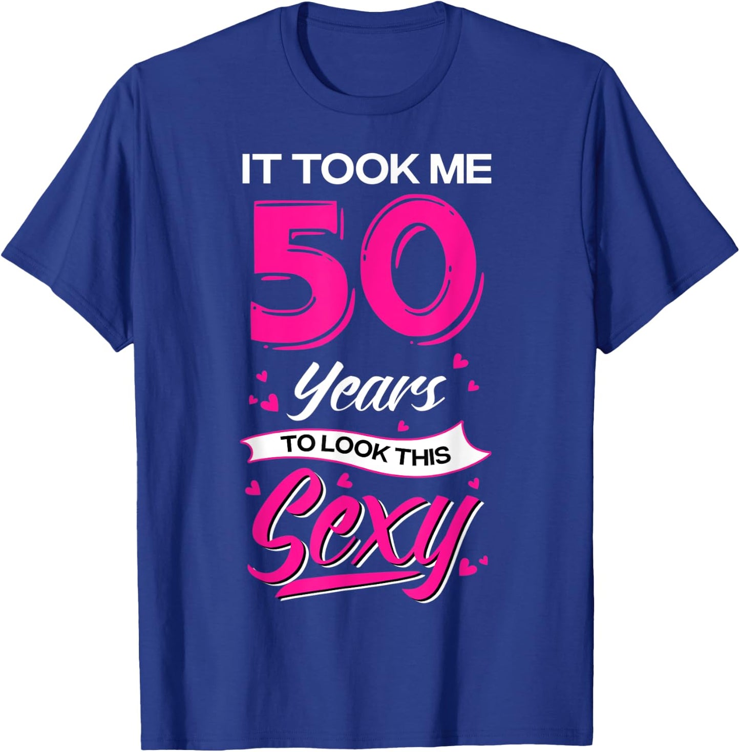 It Took Me 50 Year Old To Look This Sexy 50th Birthday T-Shirt - T-Shirt | Royal