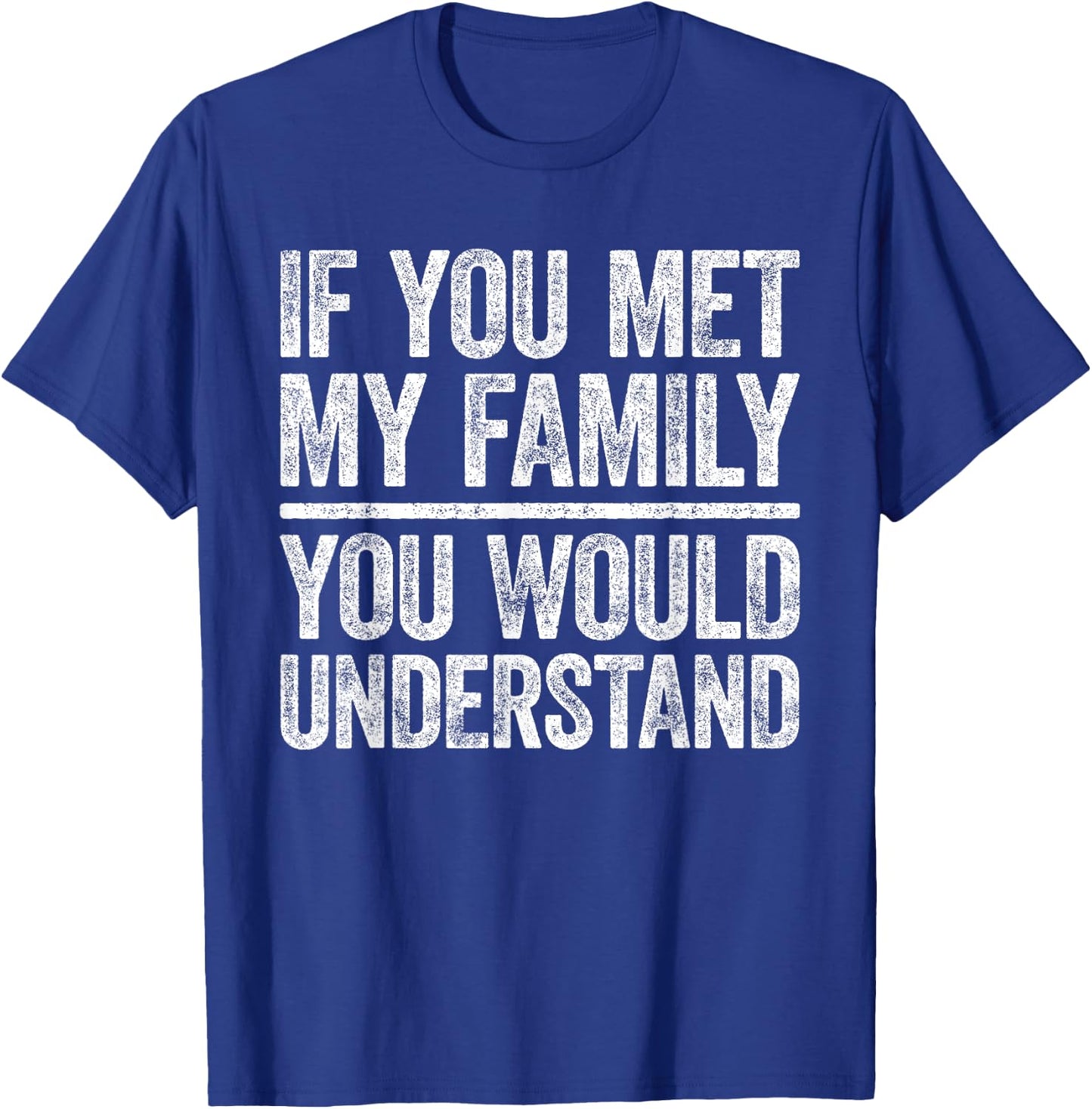 If You Met My Family You Would Understand Shirt Sarcastic T-Shirt - T-Shirt | Royal