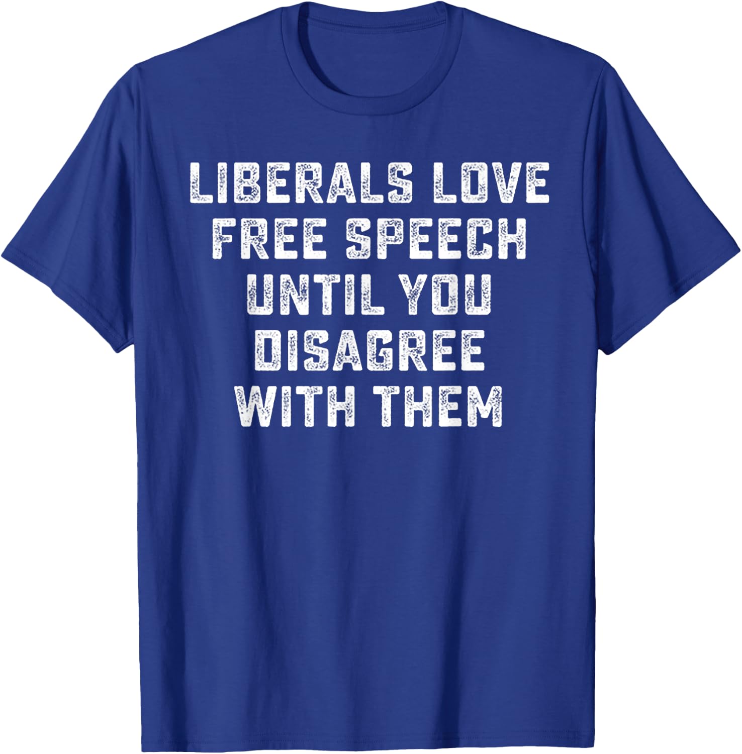 Liberals Love Free Speech Until You Disagree With Them T-Shirt - T-Shirt | Royal