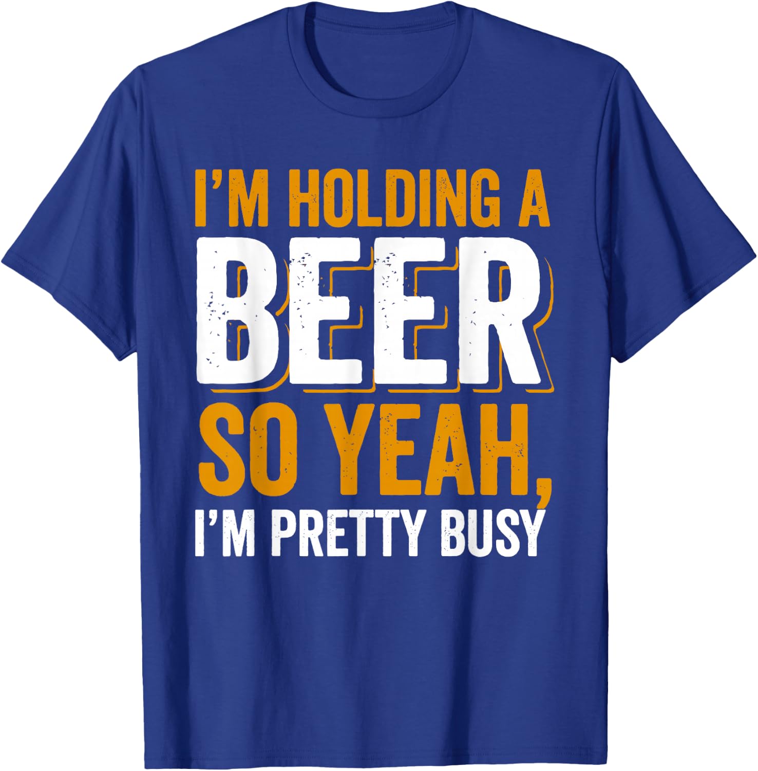 Im Holding a Beer. So yeah, I'm pretty Busy T-Shirt - T-Shirt | Royal