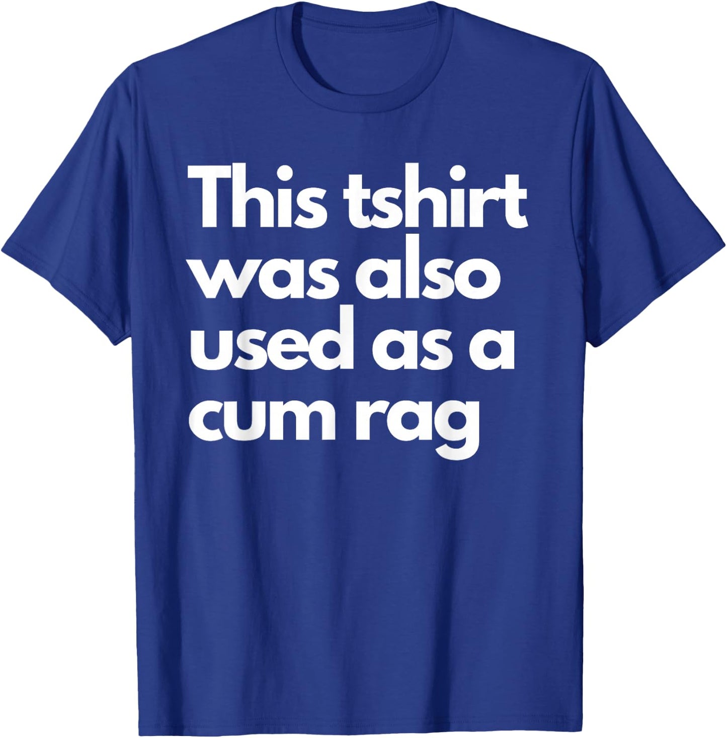 This Was Also Used As A Cum Rag Apparel Funny Humor Saying T-Shirt - T-Shirt | Royal