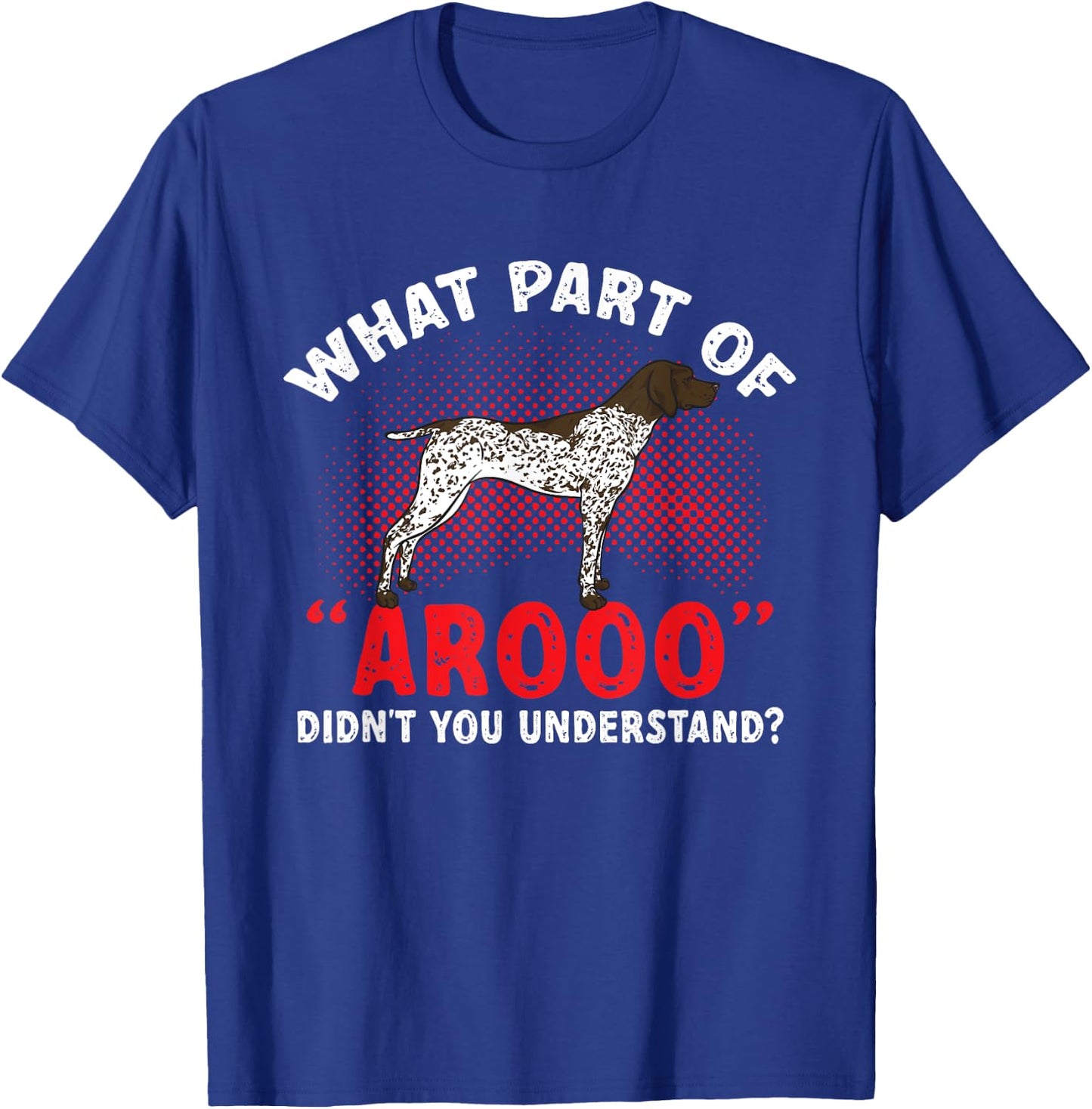 German Shorthaired Pointer What Part Of AROOO GSP Dog T-Shirt - T-Shirt | Royal