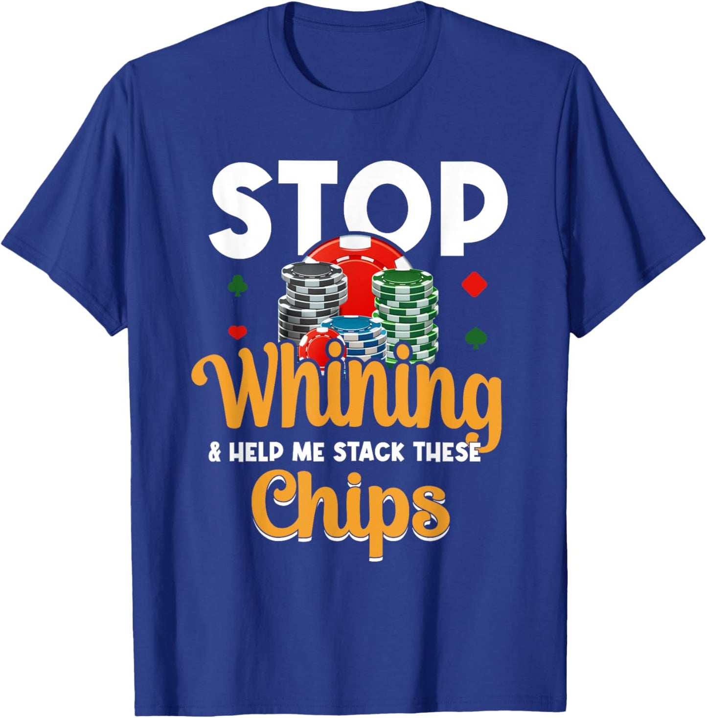Stop Whining Help Me Stack These Chips - Vegas Gambler Poker T-Shirt - T-Shirt | Royal