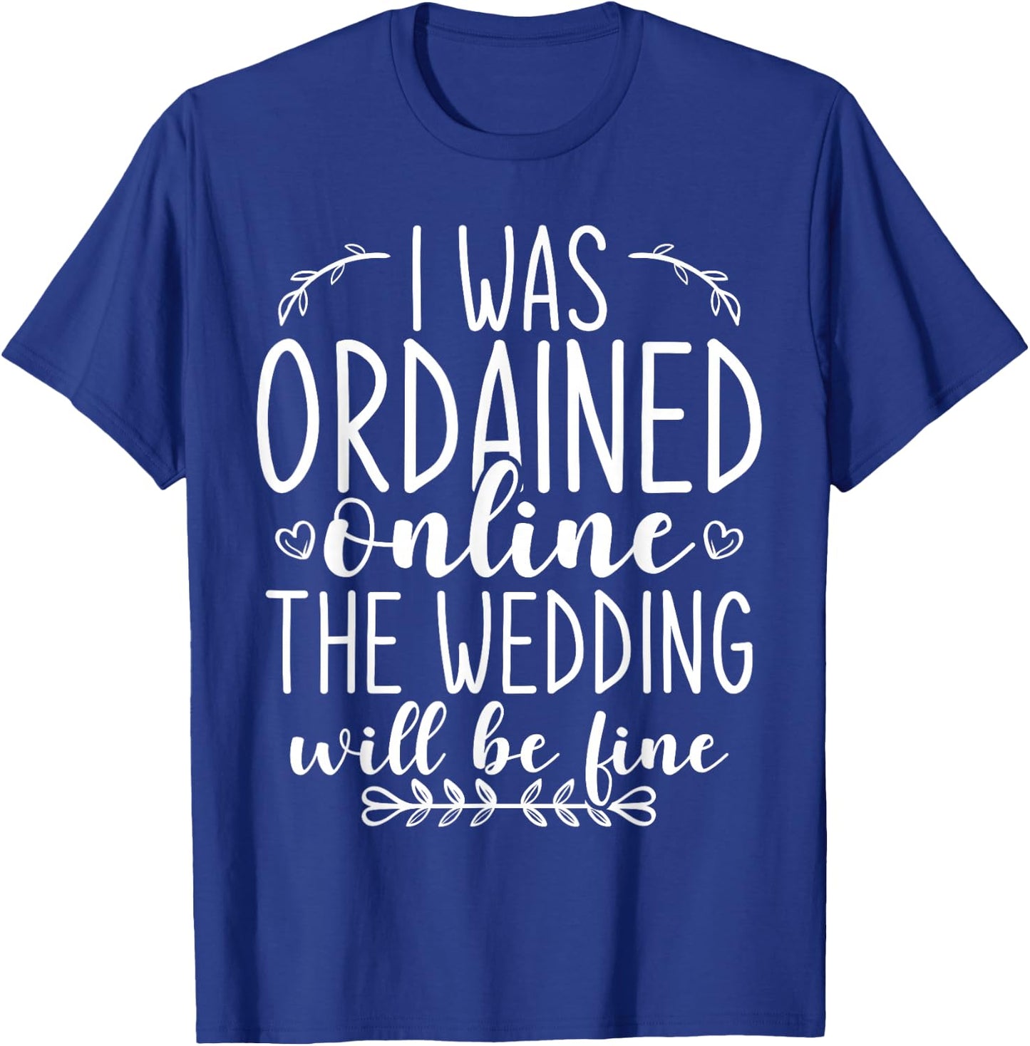 I Was Ordained Online The Wedding Will Be Fine T-Shirt - T-Shirt | Royal
