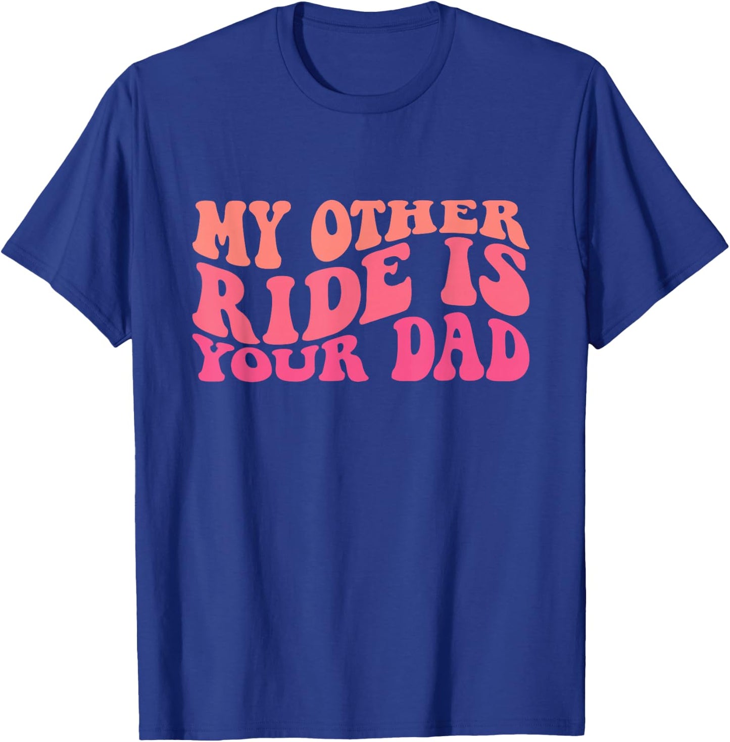 Funny Groovy My Other Ride Is Your Dad Sarcastic Quotes T-Shirt - T-Shirt | Royal