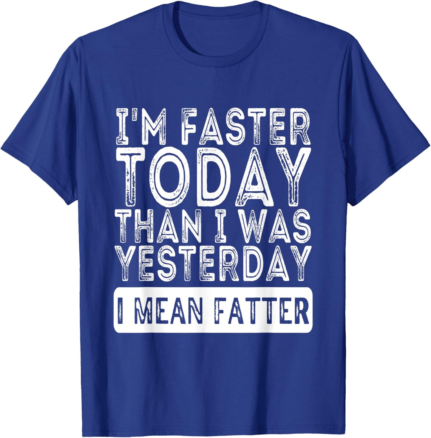 I'm Faster Today Than I Was Yesterday I Mean Fatter Funny T-Shirt - T-Shirt | Royal