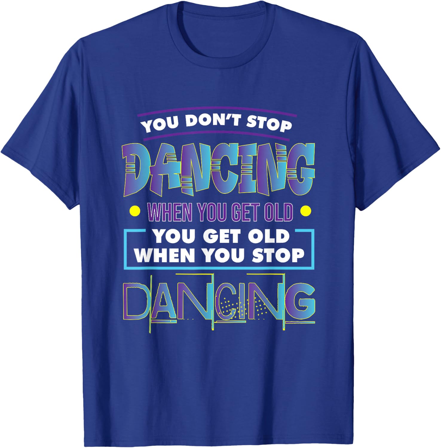 Dancer Dance You Don't Stop Dancing When You Get Old Graphic T-Shirt - T-Shirt | Royal