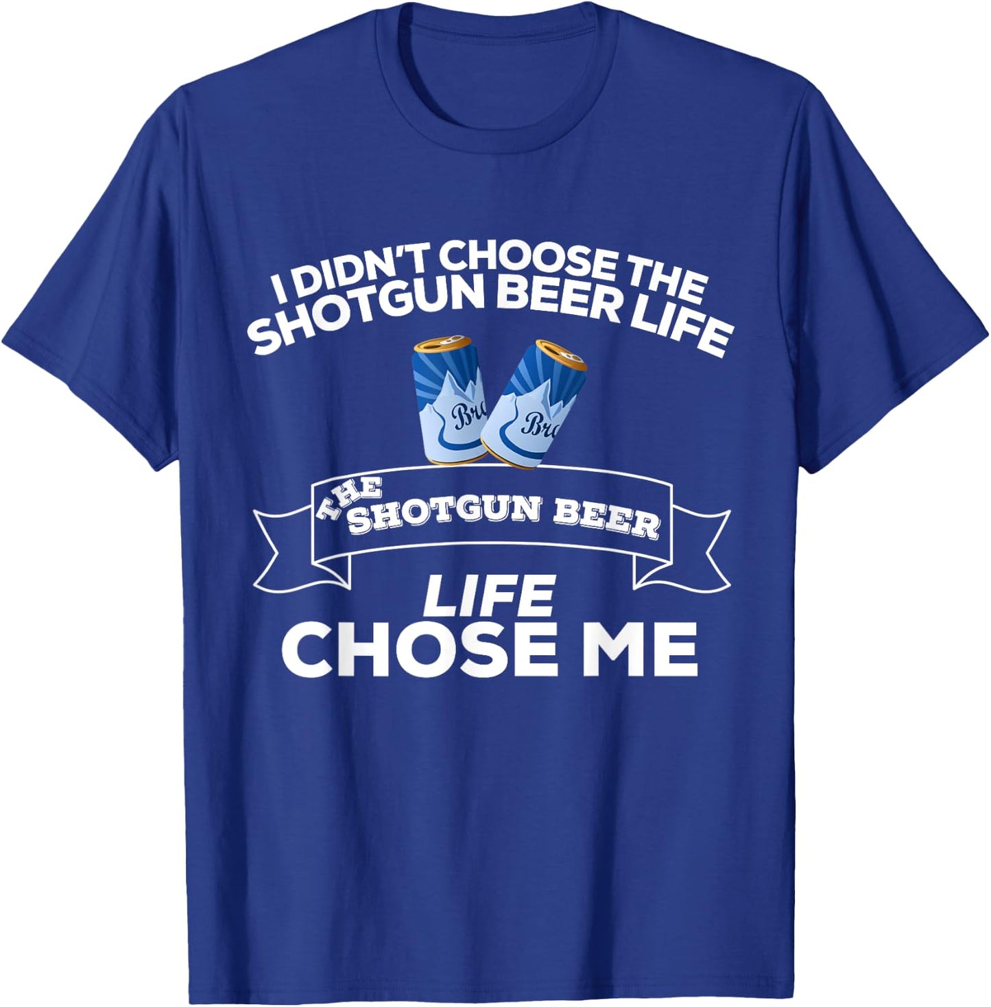 I Didn't Choose Shotgun Beer Life Shotgun Beer Life Chose Me T-Shirt - T-Shirt | Royal